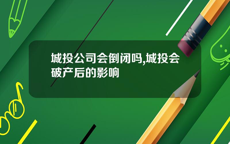 城投公司会倒闭吗,城投会破产后的影响
