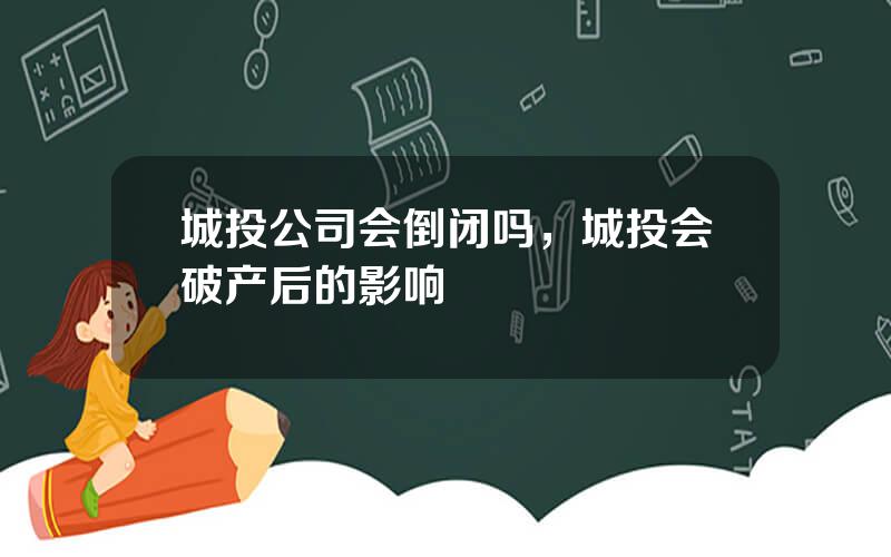 城投公司会倒闭吗，城投会破产后的影响