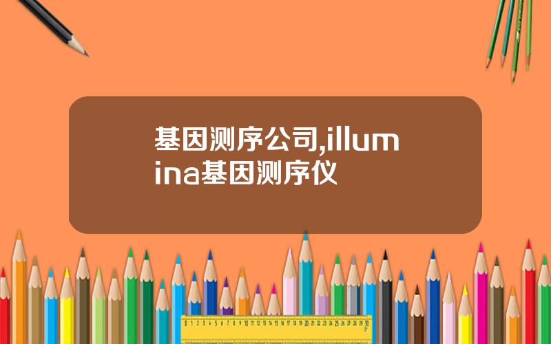 基因测序公司,illumina基因测序仪
