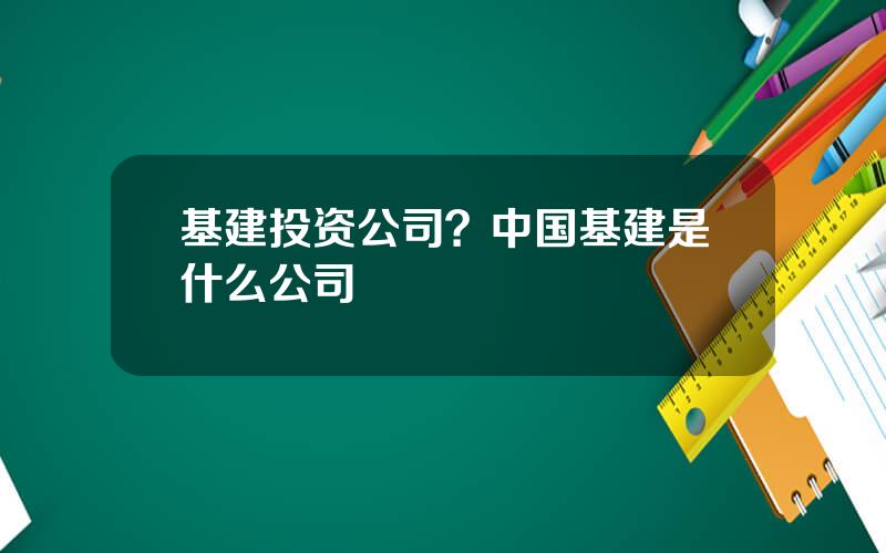 基建投资公司？中国基建是什么公司