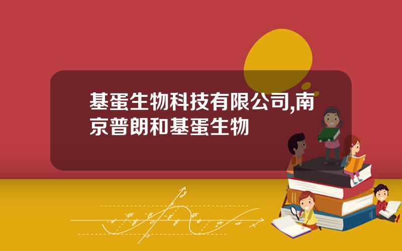 基蛋生物科技有限公司,南京普朗和基蛋生物