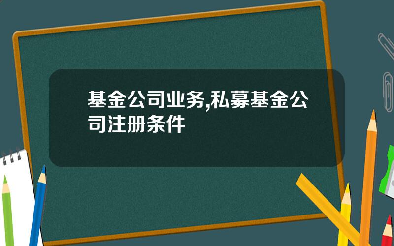 基金公司业务,私募基金公司注册条件