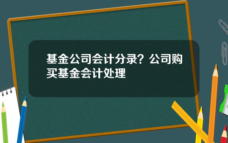 基金公司会计分录？公司购买基金会计处理