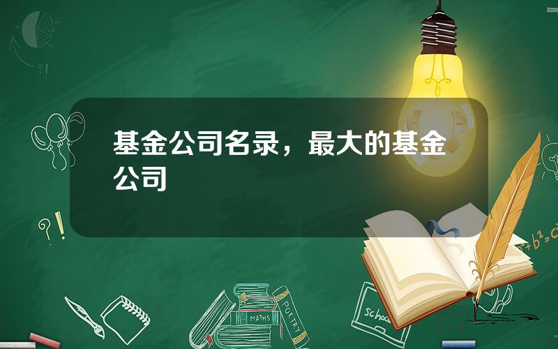 基金公司名录，最大的基金公司