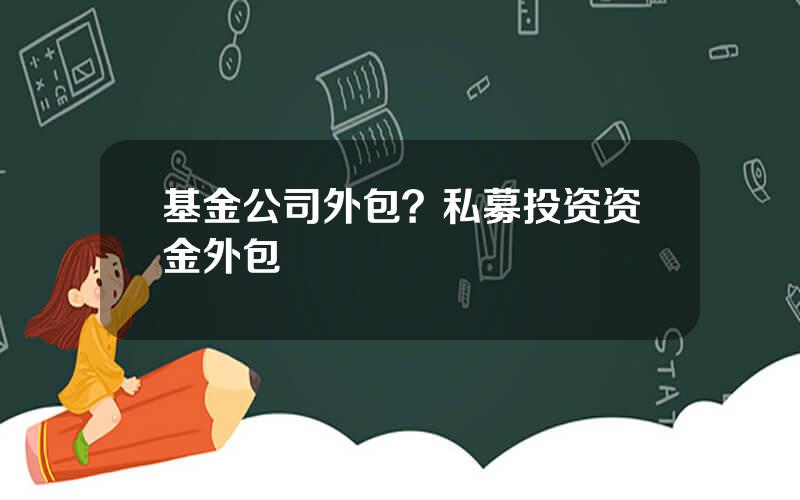 基金公司外包？私募投资资金外包