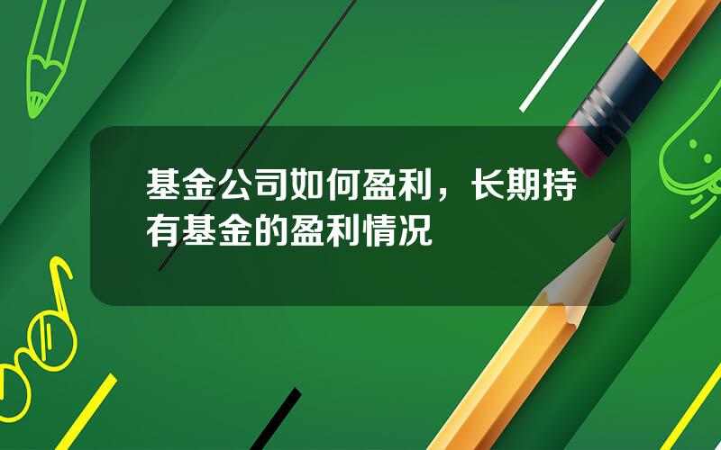 基金公司如何盈利，长期持有基金的盈利情况