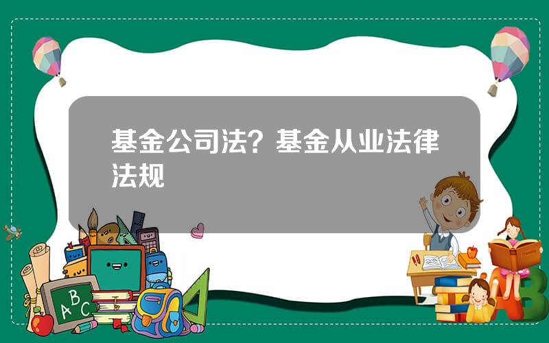 基金公司法？基金从业法律法规