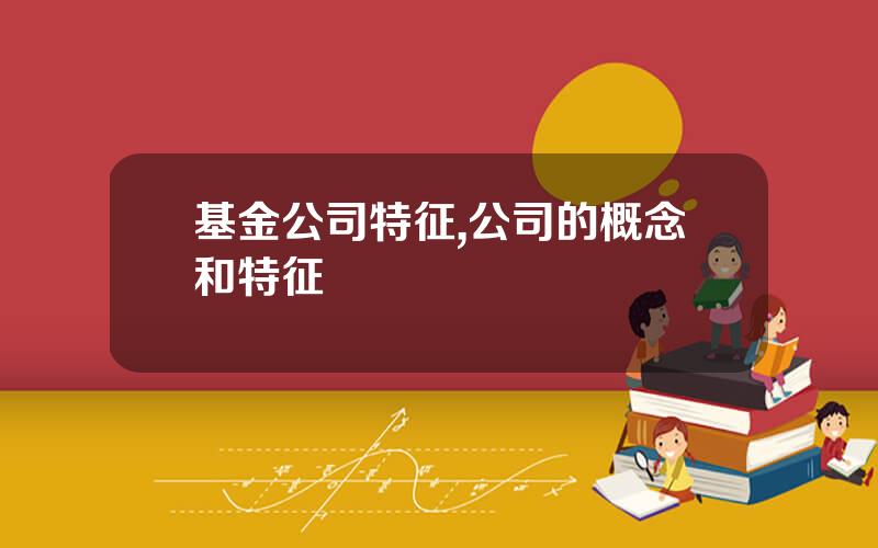 基金公司特征,公司的概念和特征