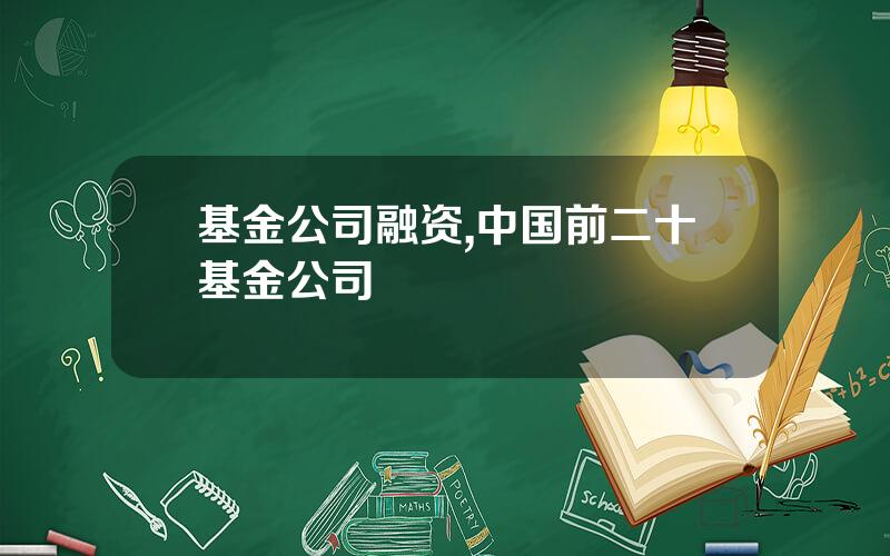 基金公司融资,中国前二十基金公司