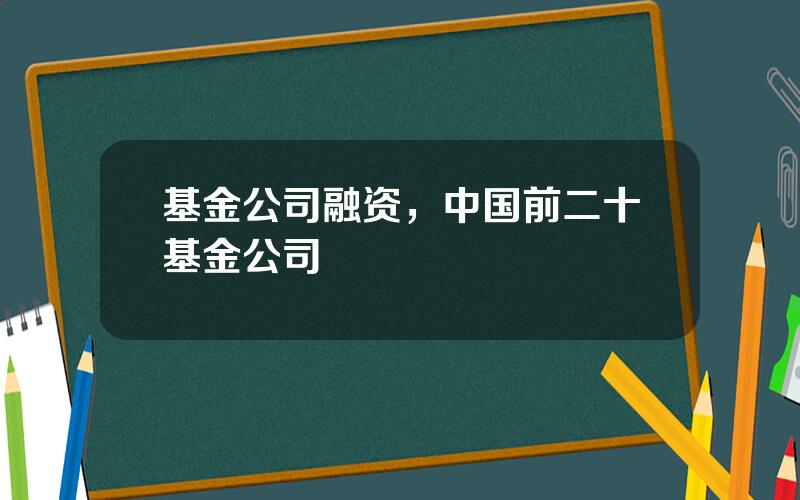 基金公司融资，中国前二十基金公司