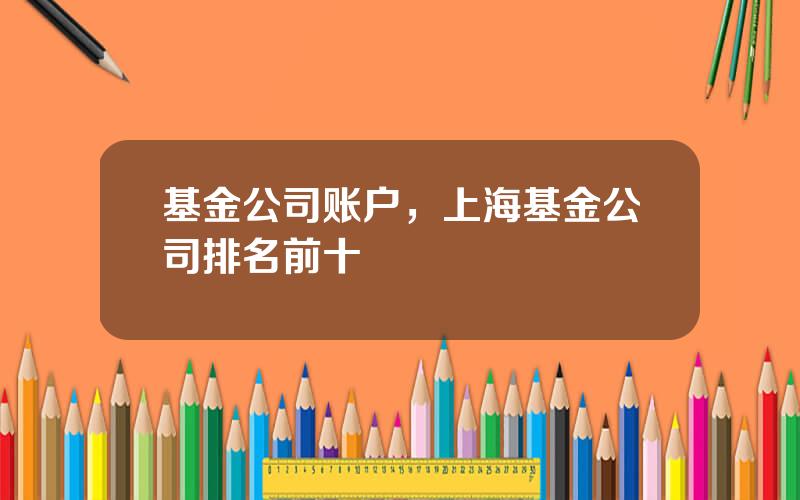 基金公司账户，上海基金公司排名前十