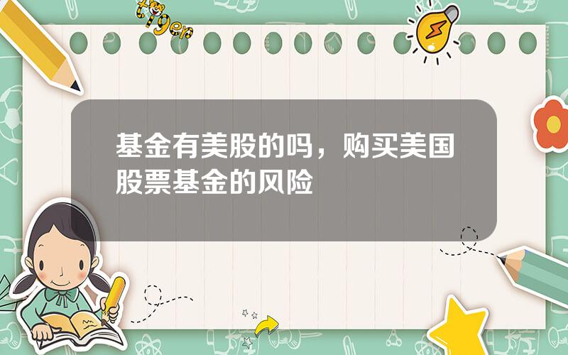 基金有美股的吗，购买美国股票基金的风险
