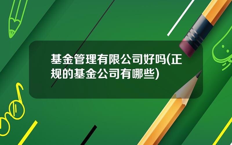 基金管理有限公司好吗(正规的基金公司有哪些)