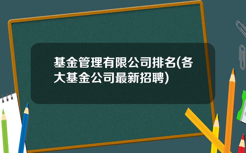 基金管理有限公司排名(各大基金公司最新招聘)