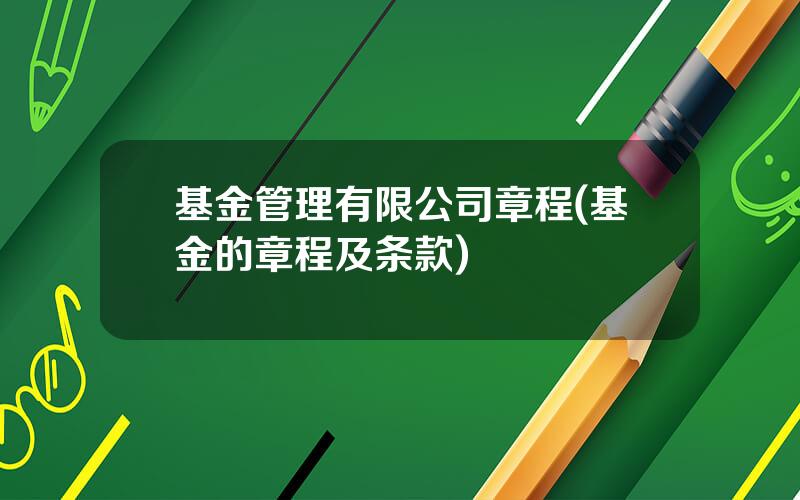 基金管理有限公司章程(基金的章程及条款)