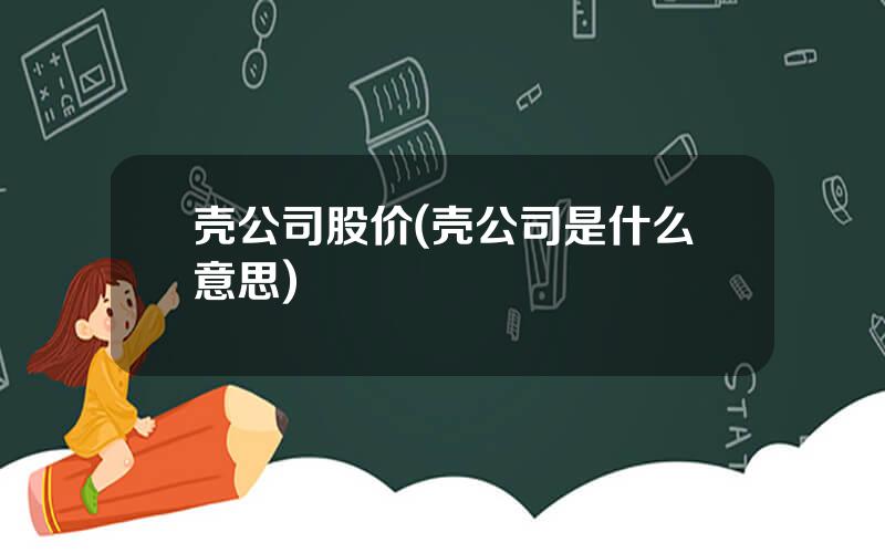 壳公司股价(壳公司是什么意思)