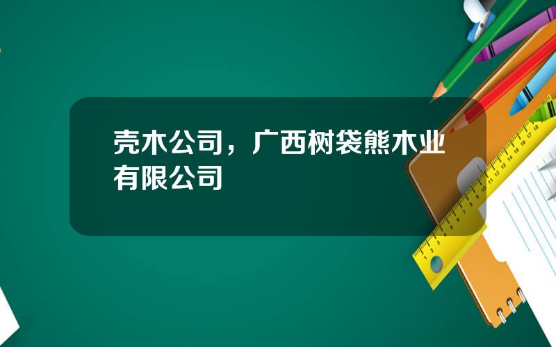 壳木公司，广西树袋熊木业有限公司
