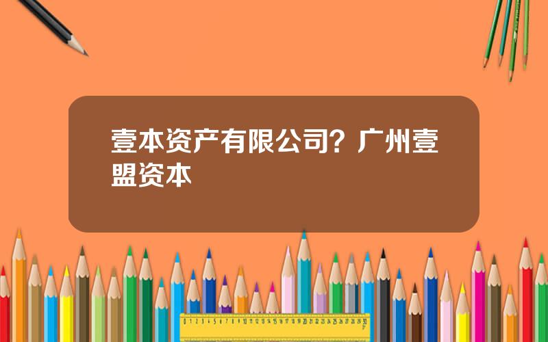 壹本资产有限公司？广州壹盟资本