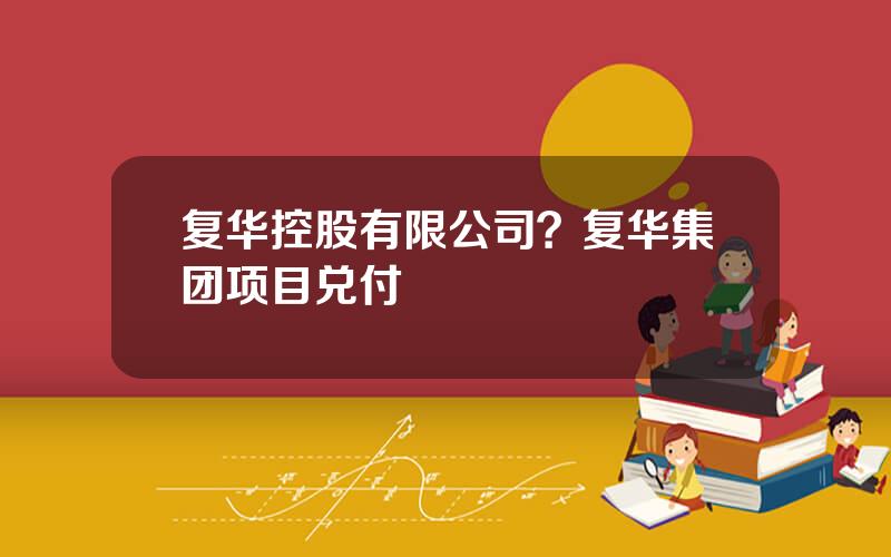 复华控股有限公司？复华集团项目兑付