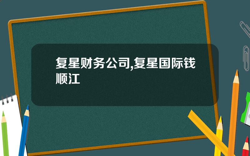 复星财务公司,复星国际钱顺江