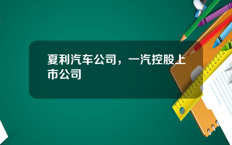 夏利汽车公司，一汽控股上市公司