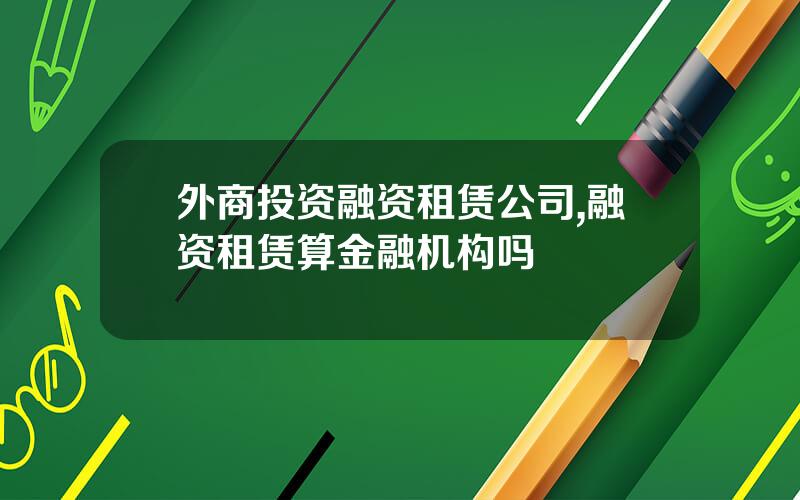 外商投资融资租赁公司,融资租赁算金融机构吗