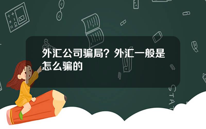 外汇公司骗局？外汇一般是怎么骗的