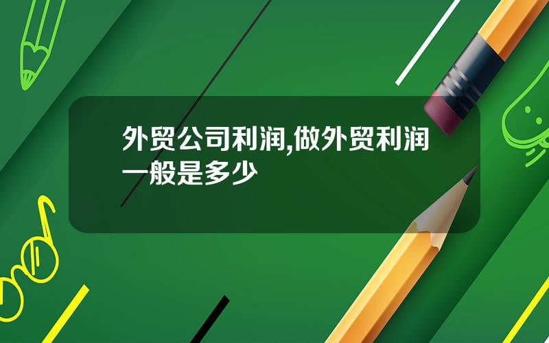 外贸公司利润,做外贸利润一般是多少