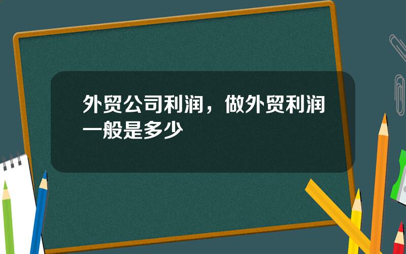 外贸公司利润，做外贸利润一般是多少