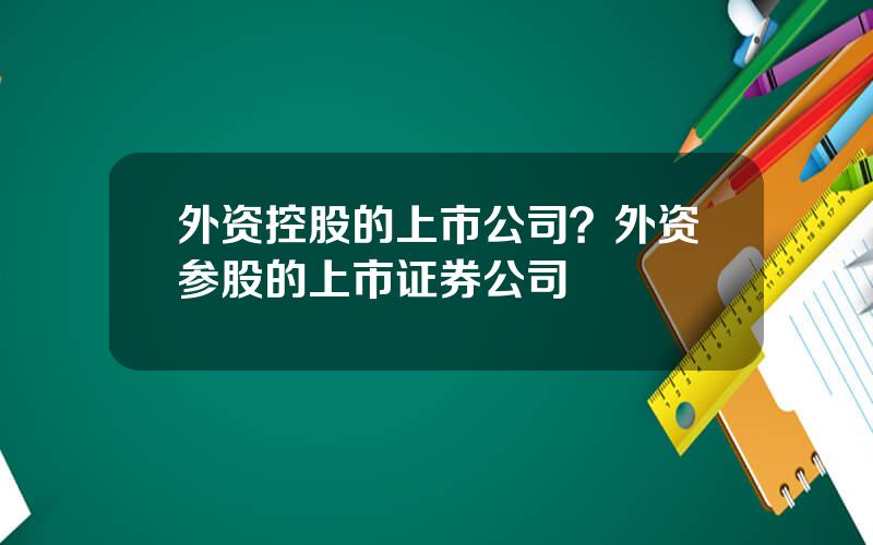 外资控股的上市公司？外资参股的上市证券公司
