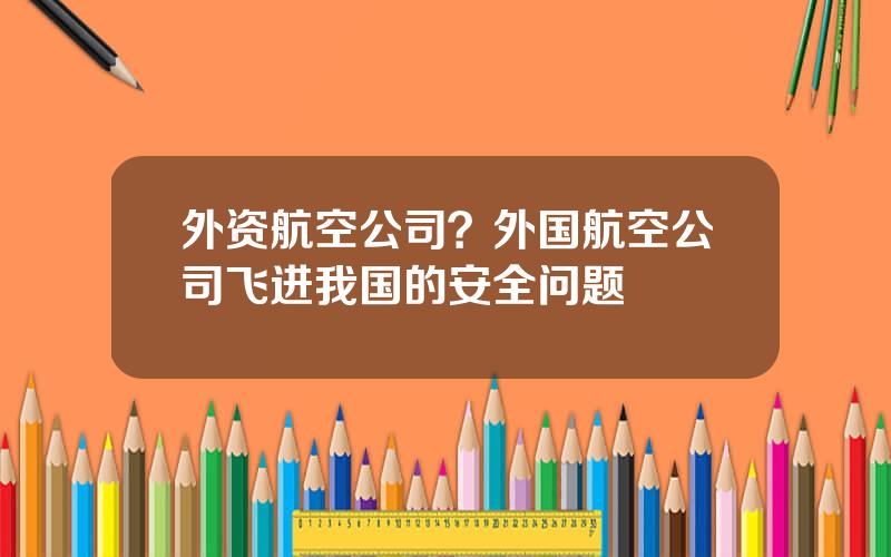 外资航空公司？外国航空公司飞进我国的安全问题