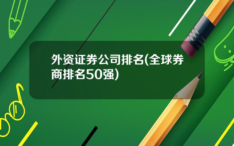 外资证券公司排名(全球券商排名50强)