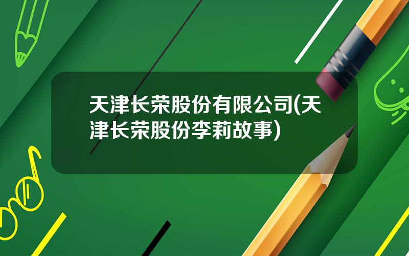 天津长荣股份有限公司(天津长荣股份李莉故事)