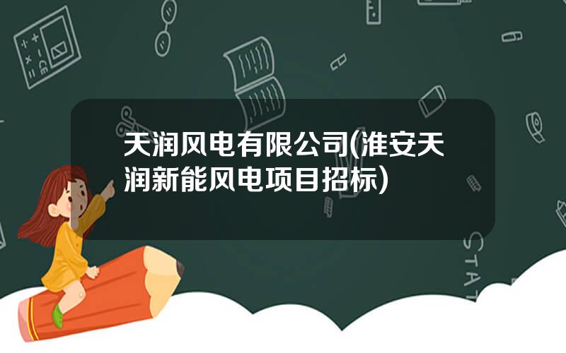 天润风电有限公司(淮安天润新能风电项目招标)