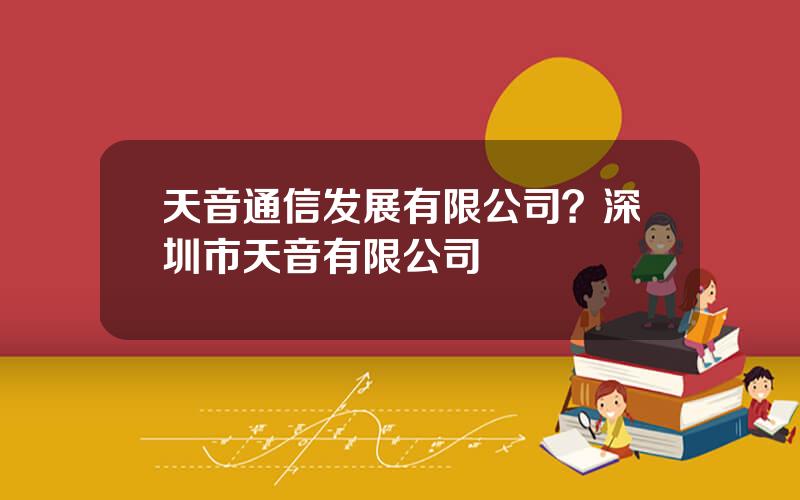 天音通信发展有限公司？深圳市天音有限公司