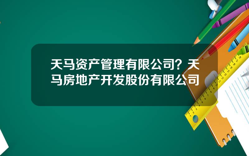 天马资产管理有限公司？天马房地产开发股份有限公司