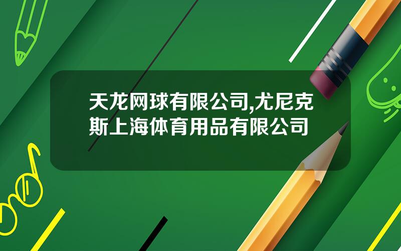 天龙网球有限公司,尤尼克斯上海体育用品有限公司