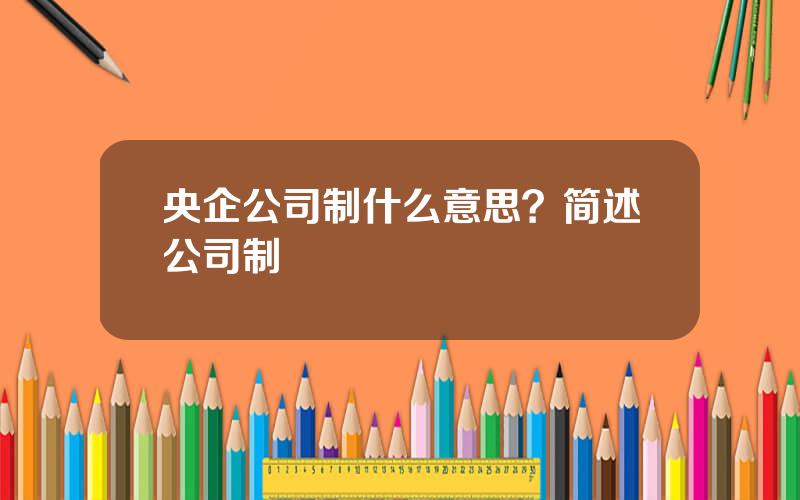 央企公司制什么意思？简述公司制