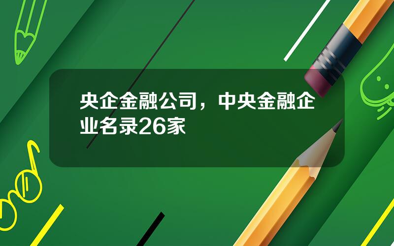 央企金融公司，中央金融企业名录26家