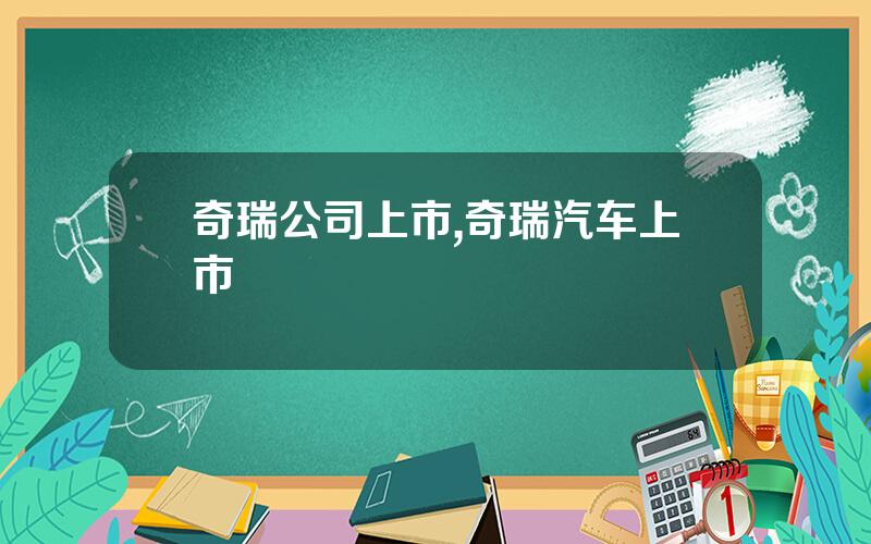 奇瑞公司上市,奇瑞汽车上市