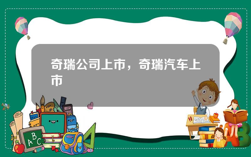 奇瑞公司上市，奇瑞汽车上市
