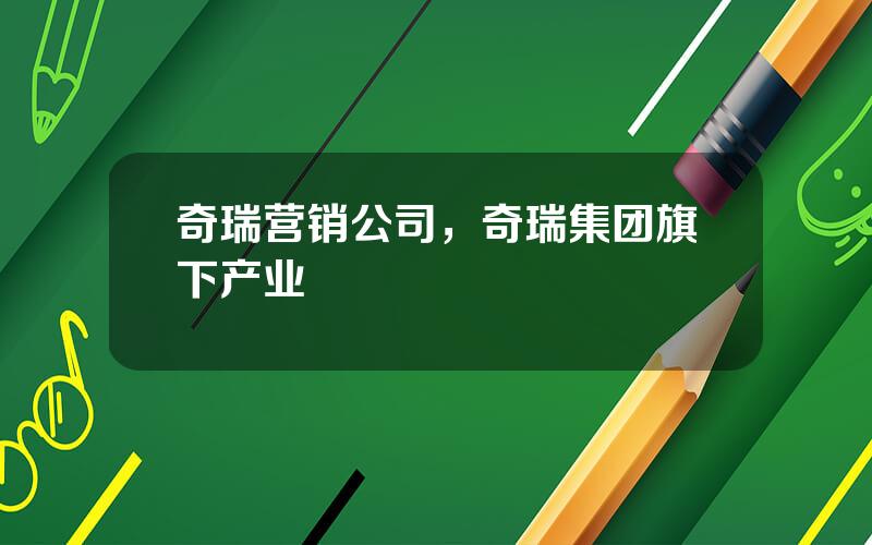 奇瑞营销公司，奇瑞集团旗下产业