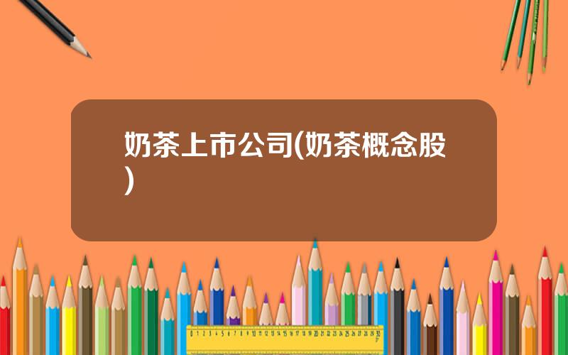 奶茶上市公司(奶茶概念股)