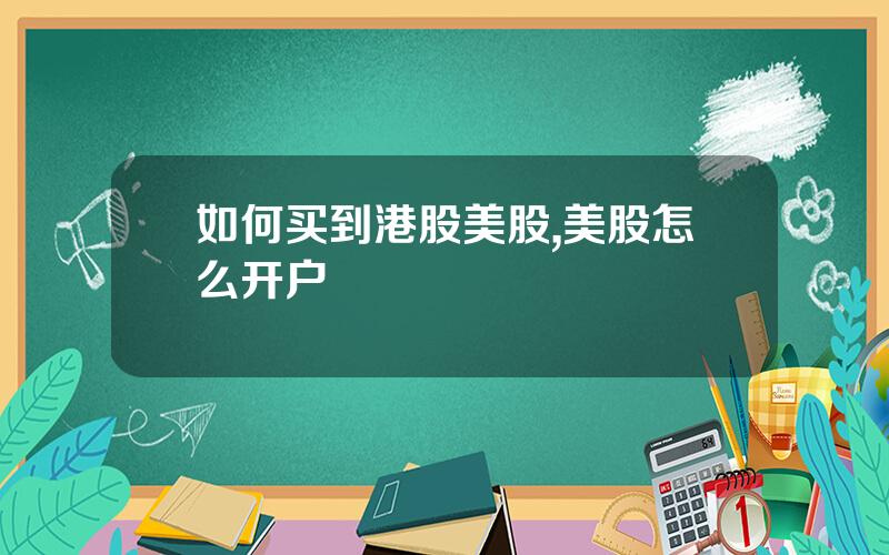 如何买到港股美股,美股怎么开户