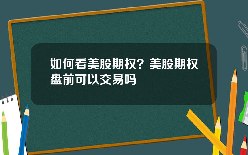 如何看美股期权？美股期权盘前可以交易吗