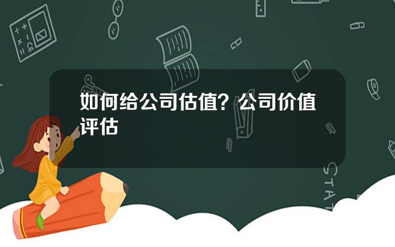 如何给公司估值？公司价值评估