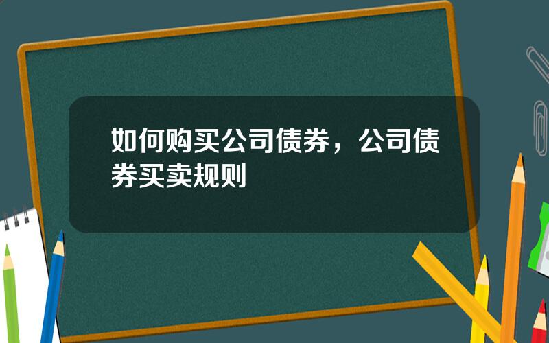 如何购买公司债券，公司债券买卖规则