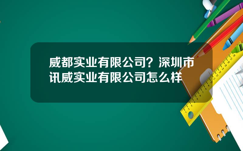 威都实业有限公司？深圳市讯威实业有限公司怎么样