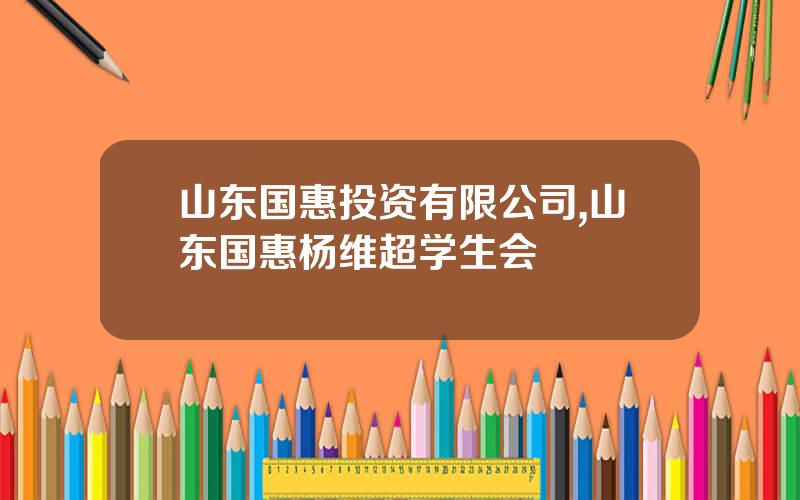 山东国惠投资有限公司,山东国惠杨维超学生会