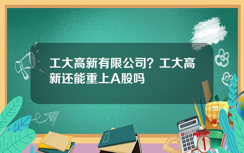 工大高新有限公司？工大高新还能重上A股吗